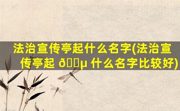法治宣传亭起什么名字(法治宣传亭起 🐵 什么名字比较好)